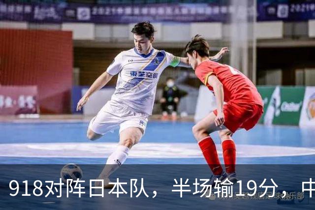 918对阵日本队，半场输19分，中国男篮危险，3人低迷，2短板拉胯